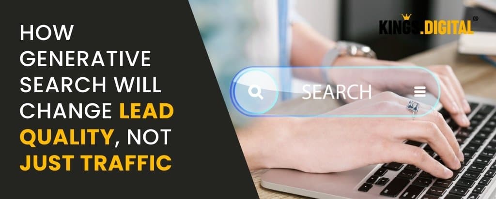 How Generative Search Will Change Lead Quality, Not Just Traffic - Kings digital